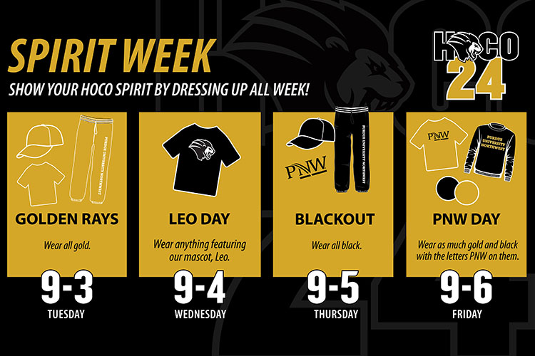 Graphic: Spirit Week Show your HoCo spirit by dressing up all week! Tuesday, Sept. 3 - Golden Rays, wear all gold. Wednesday, Sept. 4 - Leo Day, wear anything featuring our mascot, Leo. Thursday, Sept. 5 - Blackout, wear all black. Friday, Sept. 6 - PNW Day, Wear as much gold and black with the letters PNW on them.